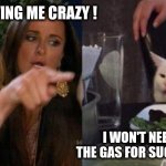 Driving crazy | YOU'RE DRIVING ME CRAZY ! I WON'T NEED TO FILL UP THE GAS FOR SUCH A SHORT TRIP | image tagged in smudge and karen | made w/ Imgflip meme maker