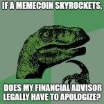 Does he? | IF A MEMECOIN SKYROCKETS, DOES MY FINANCIAL ADVISOR LEGALLY HAVE TO APOLOGIZE? | image tagged in memes,philosoraptor,cryptocurrency,crypto | made w/ Imgflip meme maker