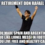 Happy Retirement and hope you live free Don Nadal. (i was late) | HAPPY RETIREMENT DON RAFAEL NADAL; YOU MADE SPAIN AND ARGENTINA PROUD LIKE LIONEL MESSI IN FOOTBALL. HOPE YOU LIVE FREE AND HEALTHY, CAMPEON! | image tagged in rafael nadal happy,tennis,spain,argentina,sports,memes | made w/ Imgflip meme maker