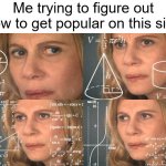 How??? | Me trying to figure out how to get popular on this site: | image tagged in calculating meme | made w/ Imgflip meme maker