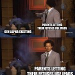 The cause of Gen Alpha | PARENTS LETTING THEIR FETUSES USE IPADS; GEN ALPHA EXISTING; PARENTS LETTING THEIR FETUSES USE IPADS | image tagged in memes,who killed hannibal | made w/ Imgflip meme maker