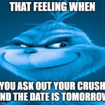 factss? | THAT FEELING WHEN; YOU ASK OUT YOUR CRUSH AND THE DATE IS TOMORROW | image tagged in blue grinch | made w/ Imgflip meme maker