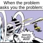 idk what to do | When the problem asks you the problem: | image tagged in memes,funny,imgflip,random bullshit go,random | made w/ Imgflip meme maker