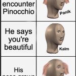 I felt like doing this lmao | You encounter Pinocchio; He says you're beautiful; His nose grows | image tagged in memes,panik kalm panik,pinocchio | made w/ Imgflip meme maker