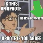 is this an upvote??? | IS THIS AN UPVOTE; NO ITS A DOWNVOTE; UPVOTE IF YOU AGREE | image tagged in memes,is this a pigeon | made w/ Imgflip meme maker