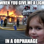 pryoteknik | ME WHEN YOU GIVE ME A LIGHTER; IN A ORPHANAGE | image tagged in memes,disaster girl | made w/ Imgflip meme maker