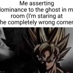 nah, not in my house | Me asserting dominance to the ghost in my room (I'm staring at the completely wrong corner) | image tagged in goku staring,ghost,goku,so true,scary,assert dominance | made w/ Imgflip meme maker