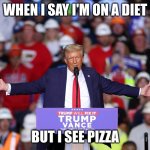 trump | WHEN I SAY I'M ON A DIET; BUT I SEE PIZZA | image tagged in trump | made w/ Imgflip meme maker