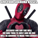 Deadpool heart | GIVE YOUR GRANDMA KISSES. BECAUSE ONE DAY SHE WILL DIE AND TURN TO DUST AND NO ONE WILL BE AROUND TO MAKE YOU COOKIES | image tagged in deadpool heart,feel good,your daily dose of deadpool | made w/ Imgflip meme maker