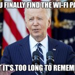 joe biden | WHEN YOU FINALLY FIND THE WI-FI PASSWORD; BUT IT'S TOO LONG TO REMEMBER | image tagged in joe biden | made w/ Imgflip meme maker