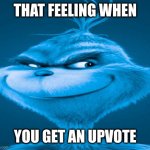 That feeling when you get an upvote | THAT FEELING WHEN; YOU GET AN UPVOTE | image tagged in blue grinch | made w/ Imgflip meme maker