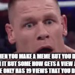 its really confusing | WHEN YOU MAKE A MEME BUT YOU DONT PUBLISH IT BUT SOME HOW GETS A VIEW AND YOUR LAST MEME ONLY HAS 19 VIEWS THAT YOU DID PUBLISH: | image tagged in gifs,john cena | made w/ Imgflip video-to-gif maker