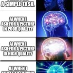 AI | AI WHEN I ASK FOR A SIMPLE TASK. AI WHEN I ASK FOR A PICTURE IN POOR QUALITY; AI WHEN I ASK FOR A PICTURE IN HIGH QUALITY; AI WHEN I ASK IT TO EXPAND THE UNIVERSE | image tagged in memes,expanding brain | made w/ Imgflip meme maker