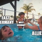 drowning kid in the pool | EAST GERMANY; WEST GERMANY; ALLIES | image tagged in drowning kid in the pool | made w/ Imgflip meme maker