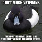 Angry Advice Mallard | DON'T MOCK VETERANS; THEY PUT THEIR LIVES ON THE LINE TO PROTECT YOU AND COUNTLESS OTHERS. | image tagged in angry advice mallard | made w/ Imgflip meme maker