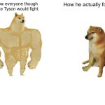 Real | How everyone though Mike Tyson would fight:; How he actually fought: | image tagged in memes,buff doge vs cheems | made w/ Imgflip meme maker