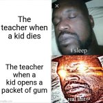 Sleeping Shaq | The teacher when a kid dies; The teacher when a kid opens a packet of gum | image tagged in memes,sleeping shaq,school | made w/ Imgflip meme maker