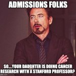 Robert Downey Jr rolling eyes | ADMISSIONS FOLKS; SO....YOUR DAUGHTER IS DOING CANCER RESEARCH WITH A STANFORD PROFESSOR? | image tagged in robert downey jr rolling eyes | made w/ Imgflip meme maker