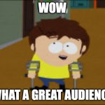 South Park Jimmy | WOW; WHAT A GREAT AUDIENCE | image tagged in south park jimmy | made w/ Imgflip meme maker