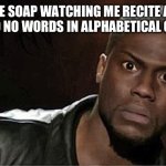 Kevin Hart | THE SOAP WATCHING ME RECITE ALL THE NO NO WORDS IN ALPHABETICAL ORDER: | image tagged in memes,kevin hart | made w/ Imgflip meme maker