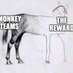 Monkey Teams rewards so little money. | MONKEY TEAMS; THE REWARD | image tagged in horse drawing | made w/ Imgflip meme maker