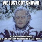 My sisters car door was iced shut | WE JUST GOT SNOW!! IN THE MIDDLE OF NOVEMBER!
WE NEED TO SAVE OUR SNOW VOUCHERS FOR AT LEAST CHRISTMAS 😭 | image tagged in memes,jack nicholson the shining snow,snow,november snow | made w/ Imgflip meme maker