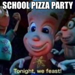 Tonight, we feast | SCHOOL PIZZA PARTY | image tagged in tonight we feast | made w/ Imgflip meme maker