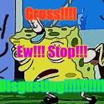 that's Disgusting! | Gross!!!! Ew!!! Stop!!! Disgusting!!!!!!!!!!! | image tagged in memes,mocking spongebob | made w/ Imgflip meme maker