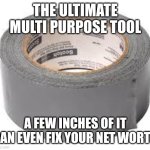 The ultimate multi purpose tool | THE ULTIMATE MULTI PURPOSE TOOL; A FEW INCHES OF IT CAN EVEN FIX YOUR NET WORTH | image tagged in duct tape | made w/ Imgflip meme maker