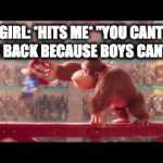 this sexist shit | GIRL: *HITS ME* "YOU CANT HIT ME BACK BECAUSE BOYS CANT-" ME: | image tagged in sexist | made w/ Imgflip video-to-gif maker