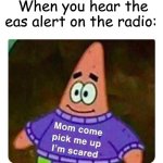 Why is it always so scary | When you hear the eas alert on the radio: | image tagged in patrick mom come pick me up i'm scared,spongebob,spongebob squarepants,cursed images | made w/ Imgflip meme maker