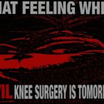 That feeling wen evil knee surgery is tomorrow