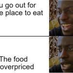 Overpriced Restaraunt and Pub Food | You go out for a nice place to eat; The food is overpriced | image tagged in disappointed black guy | made w/ Imgflip meme maker