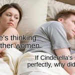 I Bet He's Thinking About Other Women | I bet he's thinking about other women; If Cinderella's shoe fit perfectly, why did it fall off? | image tagged in memes,i bet he's thinking about other women | made w/ Imgflip meme maker