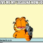 garfielf got gun | GIVE ME MY LASAGNA NOW JON | image tagged in garfield's got a gun | made w/ Imgflip meme maker