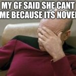 Captain Picard Facepalm | MY GF SAID SHE CANT KISS ME BECAUSE ITS NOVEMBER | image tagged in memes,captain picard facepalm | made w/ Imgflip meme maker