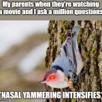 They get so mad! | My parents when they're watching a movie and I ask a million questions | image tagged in nasal yammering intensifies | made w/ Imgflip meme maker