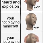 Funny Minecraft meme | you heard and explosion; your not playing minecraft; your not playing minecraft | image tagged in memes,panik kalm panik,minecraft,tnt,minecraft creeper | made w/ Imgflip meme maker