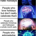 Like seriously, where’s the Thanksgiving stuff? | People who hate holidays; People who love holidays but don’t really celebrate them; People who celebrate Christmas and Halloween a whole month early; People who acknowledge the existence of Thanksgiving | image tagged in memes,expanding brain,holidays,thanksgiving,christmas,halloween | made w/ Imgflip meme maker