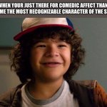 Stranger Things | WHEN YOUR JUST THERE FOR COMEDIC AFFECT THAN BECOME THE MOST RECOGNIZABLE CHARACTER OF THE SHOW | image tagged in stranger things | made w/ Imgflip meme maker