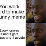 I hate it, it makes me so mad>:( | You work hard to make a funny meme; Every ignores it and it gets 2 views and 1 upvote | image tagged in happy sad | made w/ Imgflip meme maker