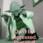 It makes you sad | Don't be depressed.
That stuff makes you sad | image tagged in gifs,depression | made w/ Imgflip video-to-gif maker