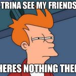 it shows | ME TRINA SEE MY FRIENDS PP; (THERES NOTHING THERE) | image tagged in memes,futurama fry | made w/ Imgflip meme maker