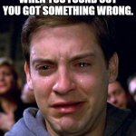 like dis if you cry everytime | WHEN YOU FOUND OUT YOU GOT SOMETHING WRONG. | image tagged in crying peter parker,memes,fun,relatable,meme | made w/ Imgflip meme maker