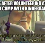 Kindergarteners at camp | ME AFTER VOLUNTEERING AT A SUMMER CAMP WITH KINDERGARTENERS | image tagged in buzz lightyear no intelligent life | made w/ Imgflip meme maker