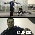 Baldness | My 30th birthday; Me, hoping for a stable job and a wife; BALDNESS | image tagged in hulk gives antman taco | made w/ Imgflip meme maker