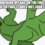 pepe punch | ME PUNCHING MY BAG ON THE FIRST DAY OF SCHOOL SO THAT IT DOES NOT LOOK LIKE A BOX | image tagged in pepe punch | made w/ Imgflip meme maker