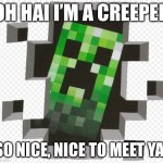 Anyone remember creeper rap? | OH HAI I’M A CREEPER; SO NICE, NICE TO MEET YA! | image tagged in minecraft creeper | made w/ Imgflip meme maker