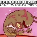 Visible Frustration | WHEN YOU GO TO DO THE DISHES YOURSELF BUT YOUR MOM ASKS YOU TO DO IT AFTERWARDS: | image tagged in visible frustration | made w/ Imgflip meme maker