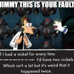 Doof If I had a Nickel | JIMMY THIS IS YOUR FAULT; JIMMY DIDNT DIE FIRST IN THE LIFE SEIRES | image tagged in doof if i had a nickel,lifeseires,solidaritygaming | made w/ Imgflip meme maker